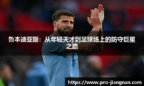 鲁本迪亚斯：从年轻天才到足球场上的防守巨星之路