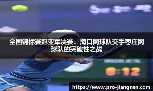 全国锦标赛冠亚军决赛：海口网球队交手枣庄网球队的突破性之战