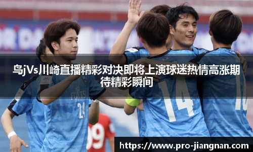 鸟jVs川崎直播精彩对决即将上演球迷热情高涨期待精彩瞬间