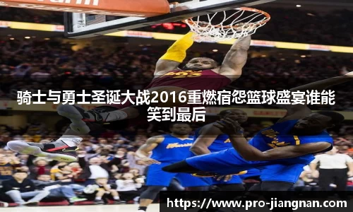 骑士与勇士圣诞大战2016重燃宿怨篮球盛宴谁能笑到最后